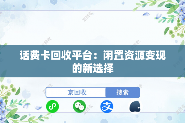 话费卡回收平台：闲置资源变现的新选择