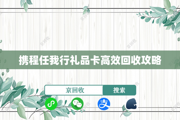 携程任我行礼品卡高效回收攻略