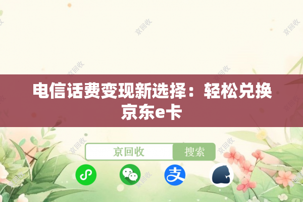 电信话费变现新选择：轻松兑换京东e卡