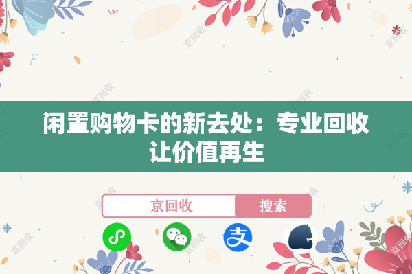 闲置购物卡的新去处：专业回收让价值再生