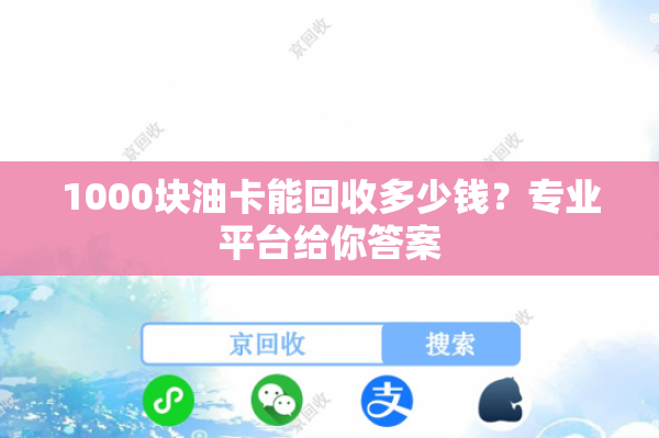 1000块油卡能回收多少钱？专业平台给你答案