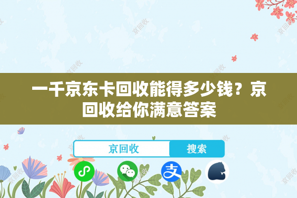 一千京东卡回收能得多少钱？京回收给你满意答案
